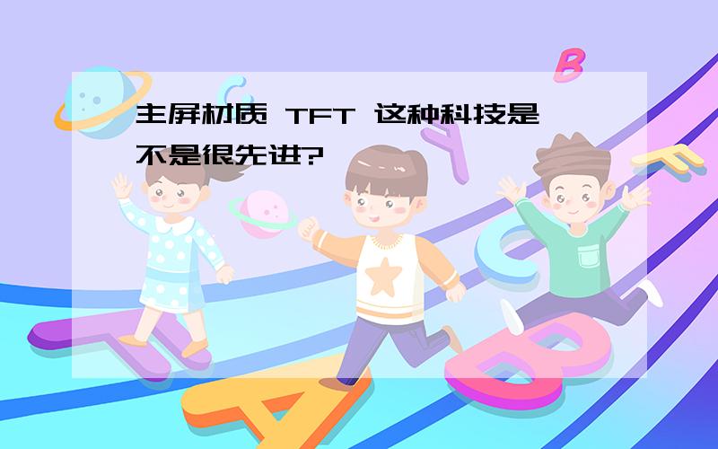 主屏材质 TFT 这种科技是不是很先进?