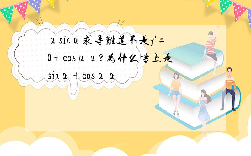 αsinα求导难道不是y'=0+cosαα?为什么书上是sinα+cosαα