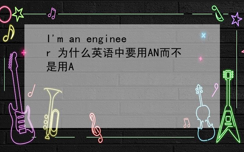 I'm an engineer 为什么英语中要用AN而不是用A