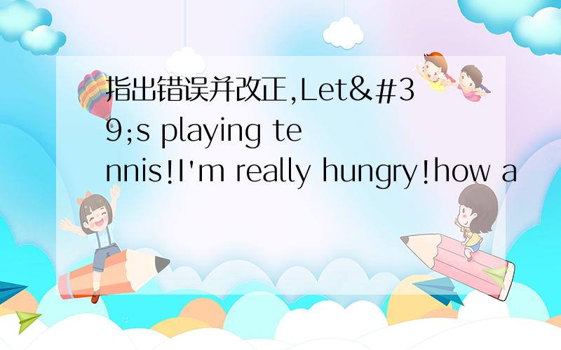 指出错误并改正,Let's playing tennis!I'm really hungry!how a