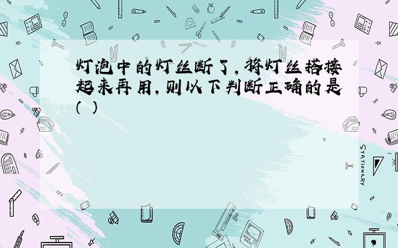 灯泡中的灯丝断了,将灯丝搭接起来再用,则以下判断正确的是（ ）