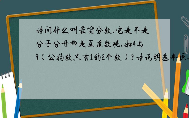 请问什么叫最简分数,它是不是分子分母都是互质数呢,如4与9(公约数只有1的2个数)?请说明基本原理及其公式好吗谢谢