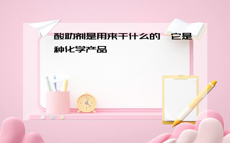 磺酸助剂是用来干什么的,它是一种化学产品