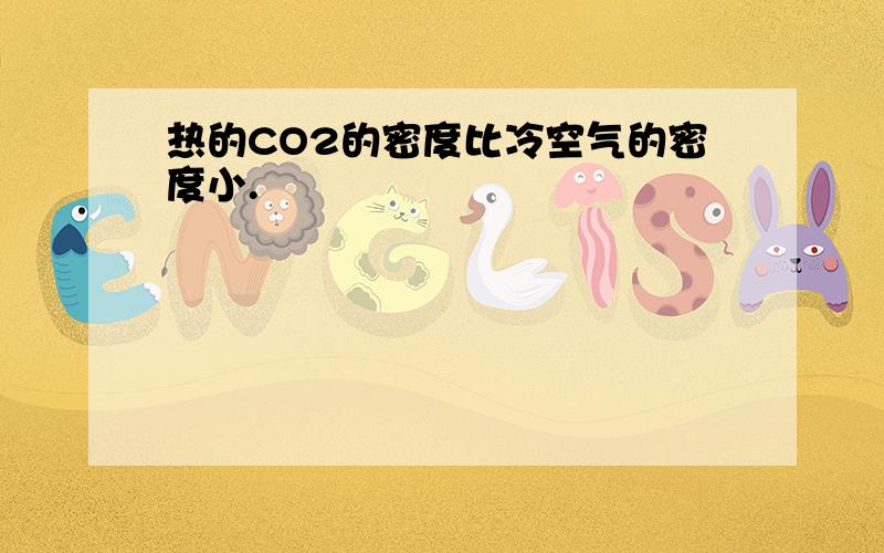 热的CO2的密度比冷空气的密度小.