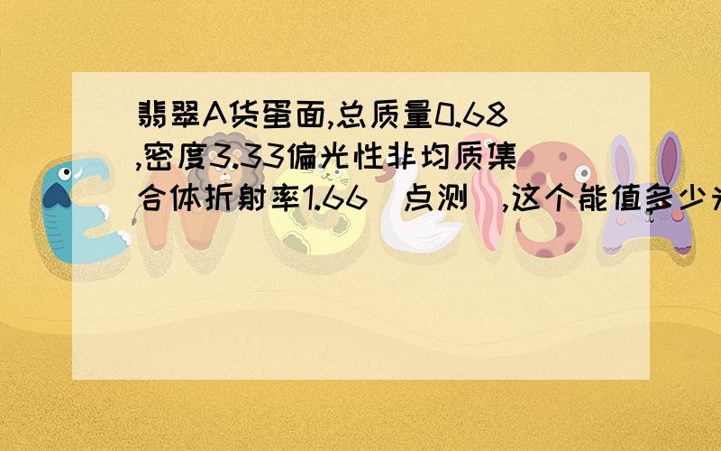 翡翠A货蛋面,总质量0.68,密度3.33偏光性非均质集合体折射率1.66(点测),这个能值多少米呢?