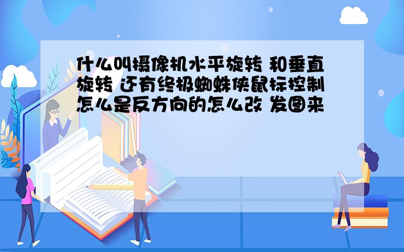 什么叫摄像机水平旋转 和垂直旋转 还有终极蜘蛛侠鼠标控制怎么是反方向的怎么改 发图来