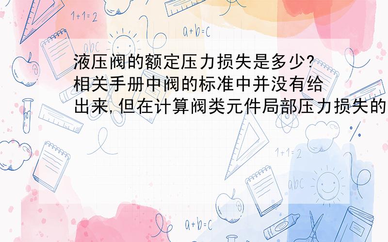 液压阀的额定压力损失是多少?相关手册中阀的标准中并没有给出来,但在计算阀类元件局部压力损失的时候需要用到阀的额定压力损失