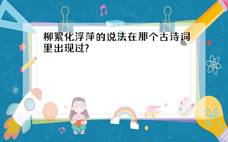 柳絮化浮萍的说法在那个古诗词里出现过?