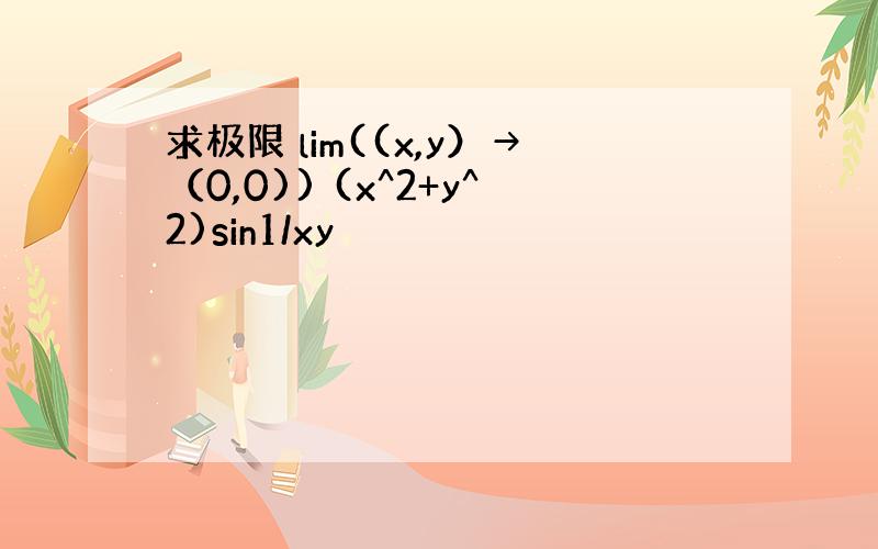 求极限 lim((x,y）→（0,0)) (x^2+y^2)sin1/xy