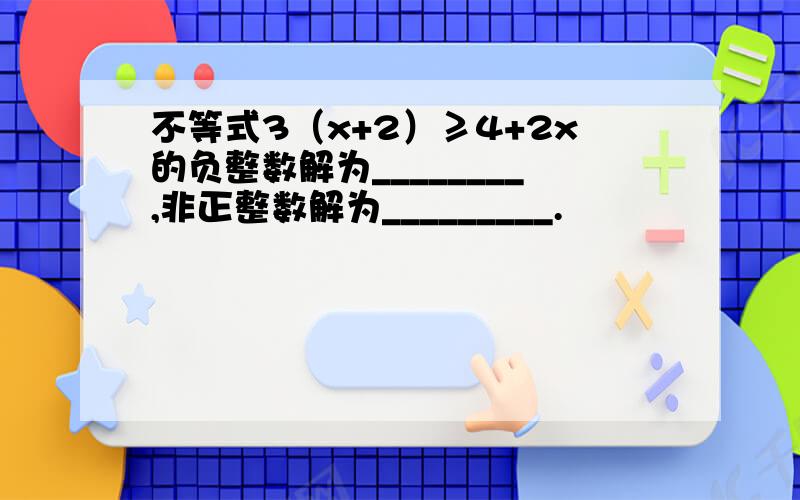 不等式3（x+2）≥4+2x的负整数解为________,非正整数解为_________.