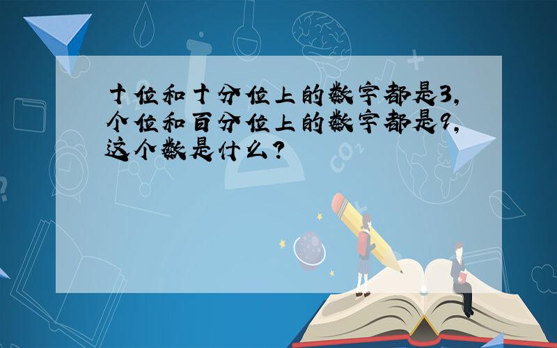 十位和十分位上的数字都是3,个位和百分位上的数字都是9,这个数是什么?