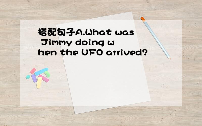 搭配句子A.What was Jimmy doing when the UFO arrived?