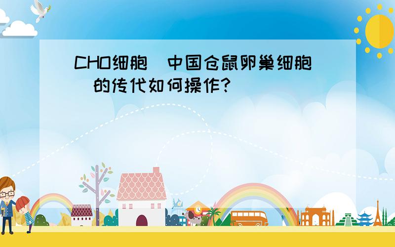 CHO细胞（中国仓鼠卵巢细胞）的传代如何操作?