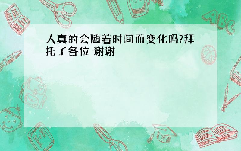 人真的会随着时间而变化吗?拜托了各位 谢谢