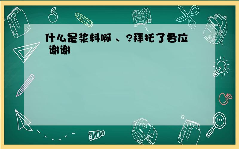 什么是浆料啊 、?拜托了各位 谢谢