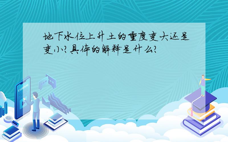 地下水位上升土的重度变大还是变小?具体的解释是什么?