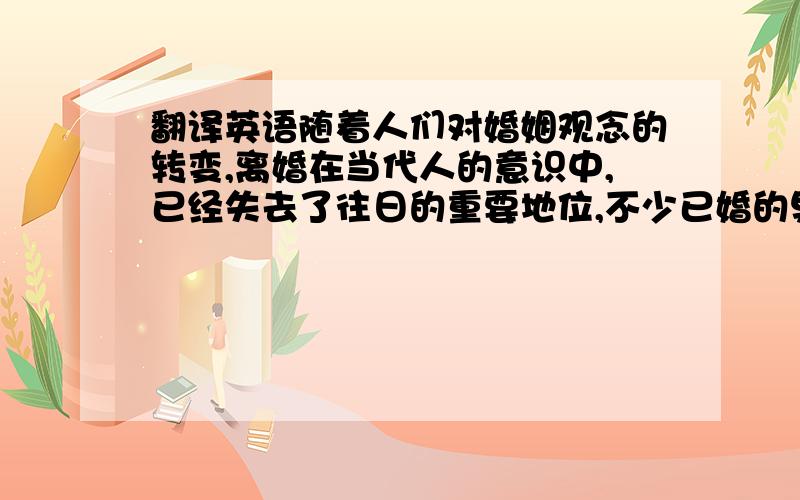 翻译英语随着人们对婚姻观念的转变,离婚在当代人的意识中,已经失去了往日的重要地位,不少已婚的男女,甚