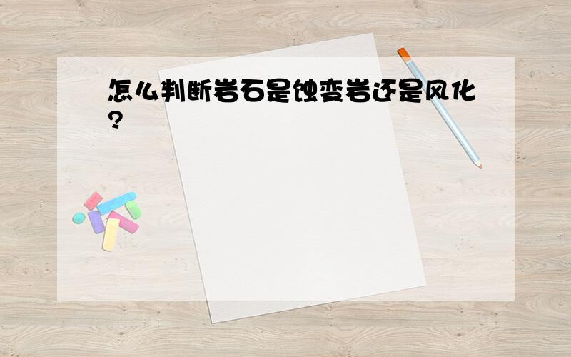 怎么判断岩石是蚀变岩还是风化?