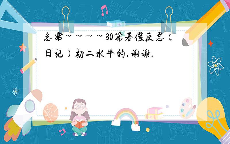 急需~~~~30篇暑假反思（日记）初二水平的,谢谢.