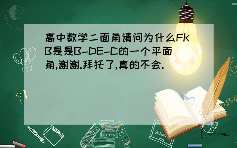 高中数学二面角请问为什么FKB是是B-DE-C的一个平面角,谢谢.拜托了,真的不会.