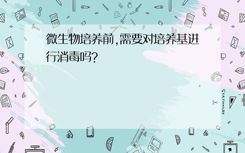 微生物培养前,需要对培养基进行消毒吗?