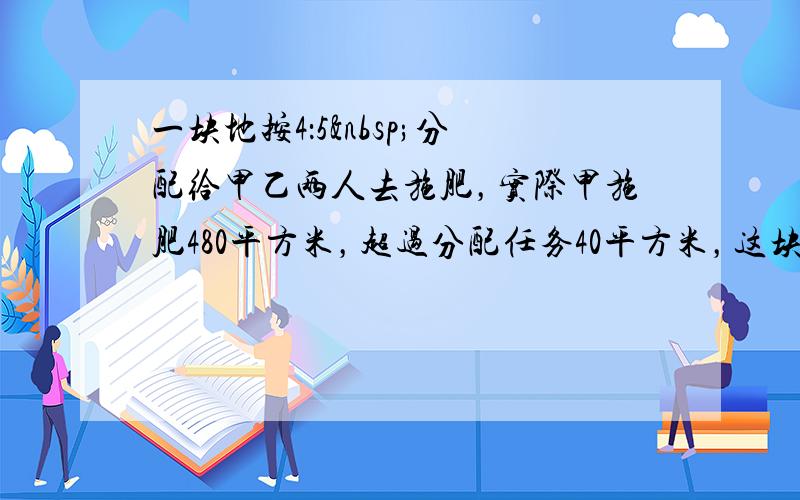 一块地按4：5 分配给甲乙两人去施肥，实际甲施肥480平方米，超过分配任务40平方米，这块地共有多少平方米？