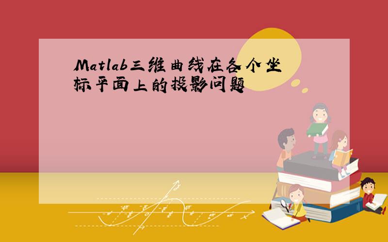 Matlab三维曲线在各个坐标平面上的投影问题