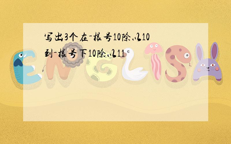 写出3个在-根号10除以10到-根号下10除以11