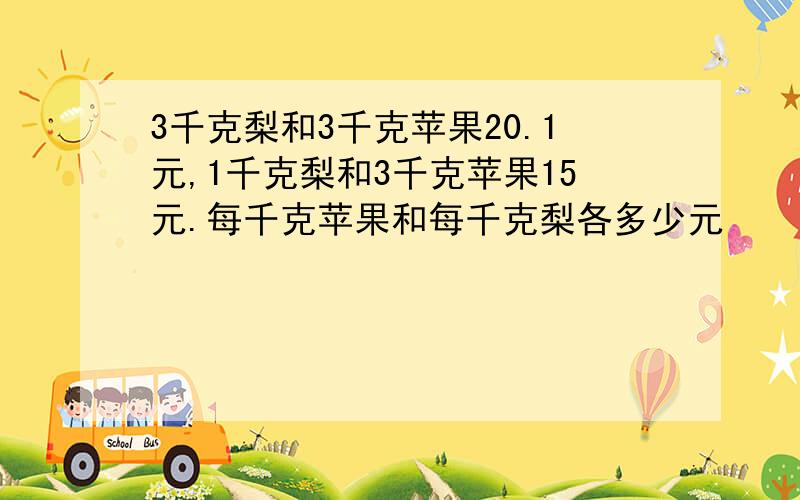 3千克梨和3千克苹果20.1元,1千克梨和3千克苹果15元.每千克苹果和每千克梨各多少元