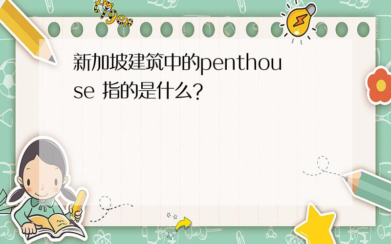 新加坡建筑中的penthouse 指的是什么?