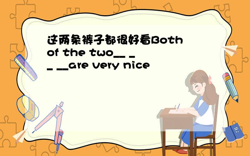 这两条裤子都很好看Both of the two__ __ __are very nice