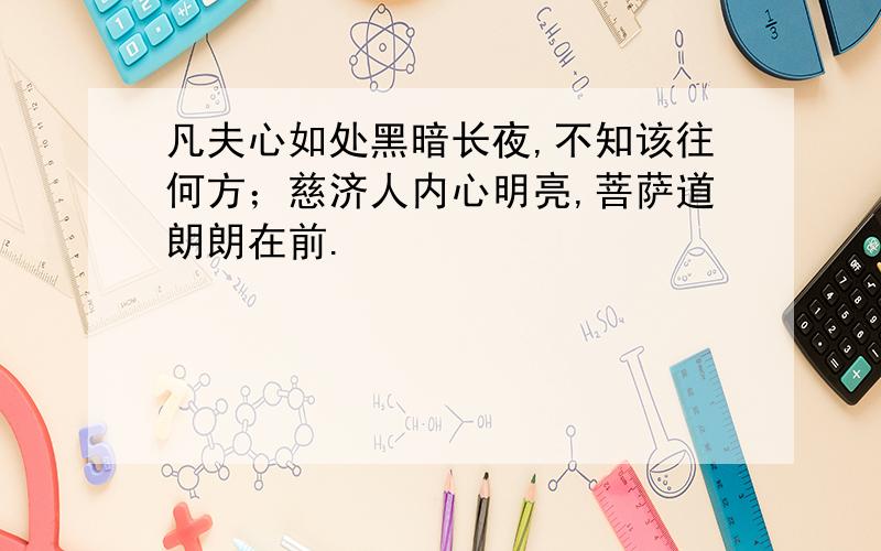 凡夫心如处黑暗长夜,不知该往何方；慈济人内心明亮,菩萨道朗朗在前.