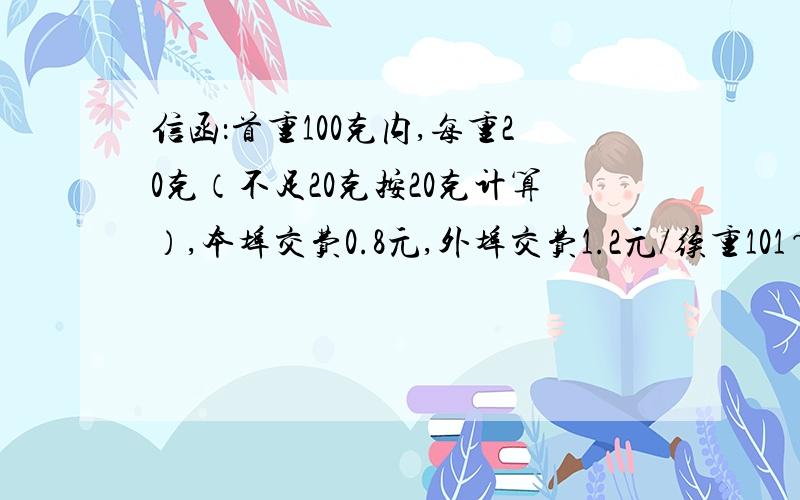 信函：首重100克内,每重20克（不足20克按20克计算）,本埠交费0.8元,外埠交费1.2元/续重101~200克,