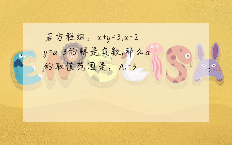 若方程组：x+y=3,x-2y=a-3的解是负数,那么a的取值范围是：A.-3