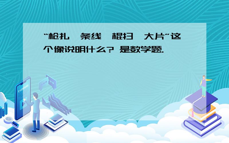 “枪扎一条线,棍扫一大片”这个像说明什么? 是数学题.