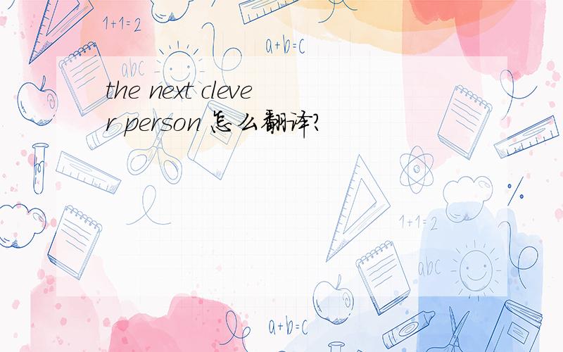 the next clever person 怎么翻译?