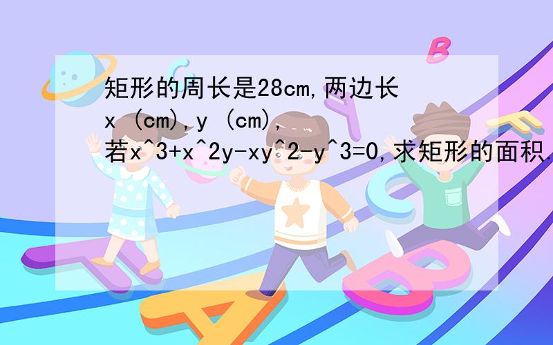 矩形的周长是28cm,两边长x (cm),y (cm),若x^3+x^2y-xy^2-y^3=0,求矩形的面积.3Q