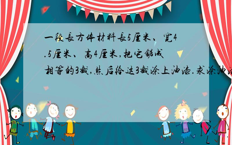 一段长方体材料长5厘米、宽4.5厘米、高4厘米,把它锯成相等的3截,然后给这3截涂上油漆.求涂油漆的总面积