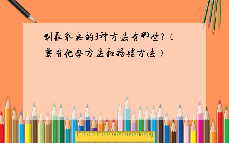 制取氧气的3种方法有哪些?（要有化学方法和物理方法）