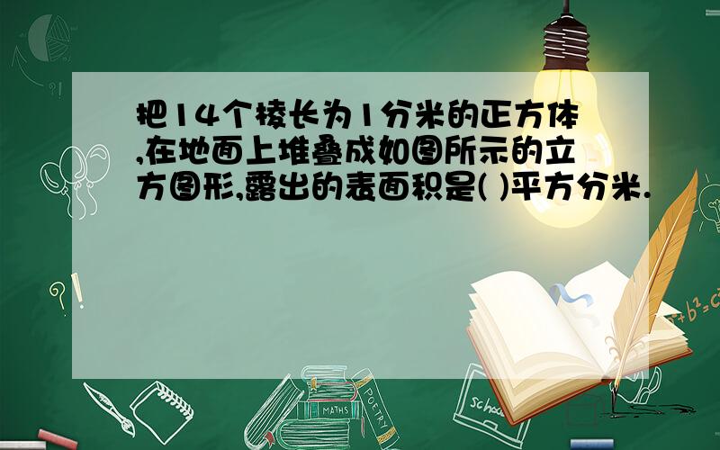 把14个棱长为1分米的正方体,在地面上堆叠成如图所示的立方图形,露出的表面积是( )平方分米.