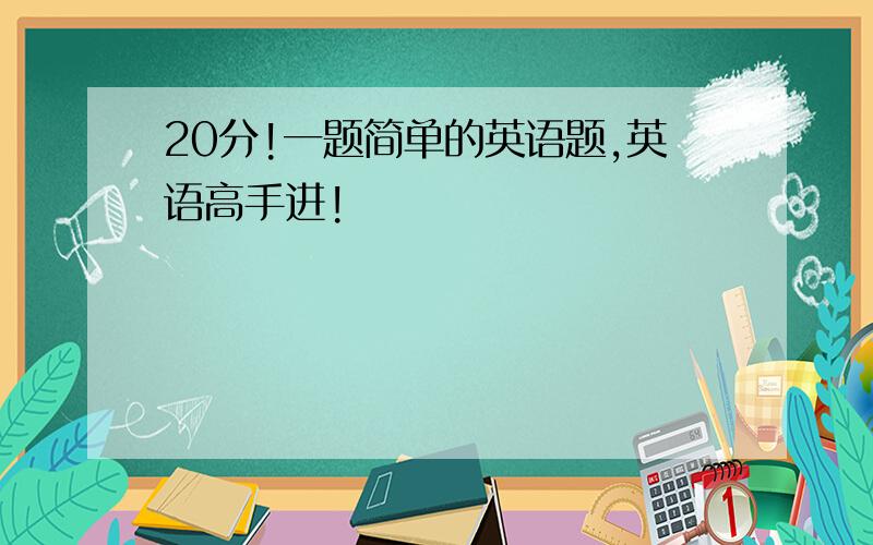 20分!一题简单的英语题,英语高手进!