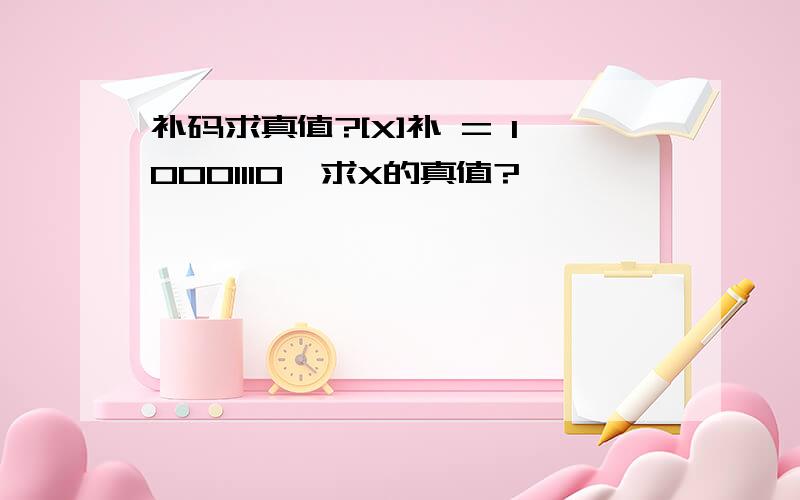 补码求真值?[X]补 = 10001110,求X的真值?