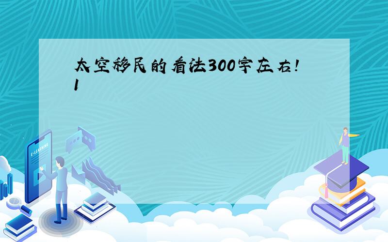 太空移民的看法300字左右!1