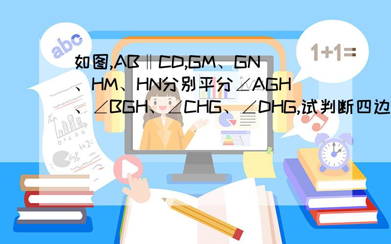 如图,AB‖CD,GM、GN、HM、HN分别平分∠AGH、∠BGH、∠CHG、∠DHG,试判断四边形GMHN的形状,并说