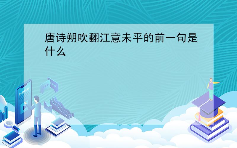 唐诗朔吹翻江意未平的前一句是什么