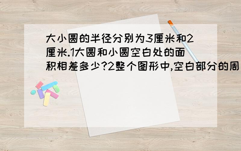 大小圆的半径分别为3厘米和2厘米.1大圆和小圆空白处的面积相差多少?2整个图形中,空白部分的周长是多少c