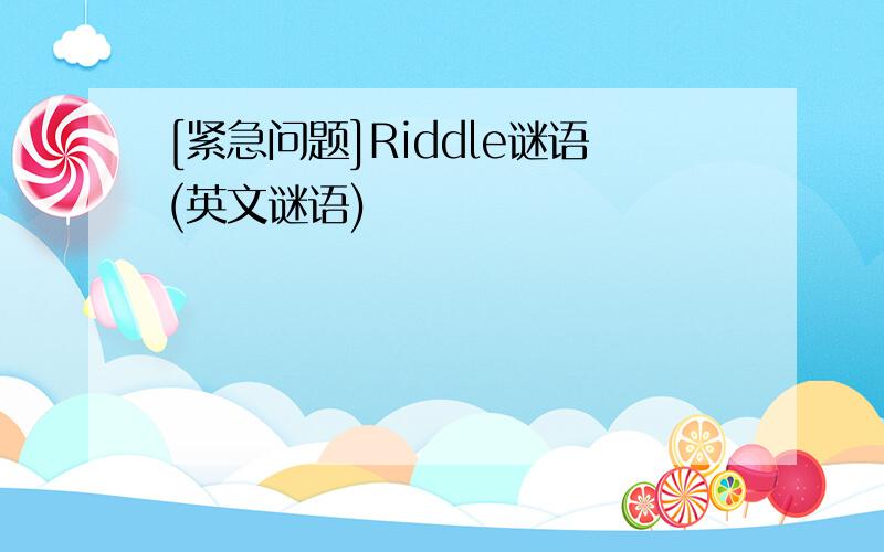 [紧急问题]Riddle谜语(英文谜语)