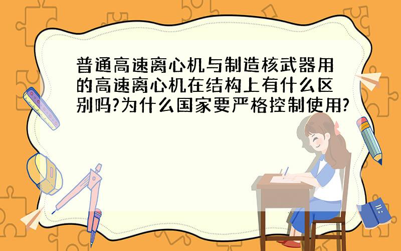 普通高速离心机与制造核武器用的高速离心机在结构上有什么区别吗?为什么国家要严格控制使用?