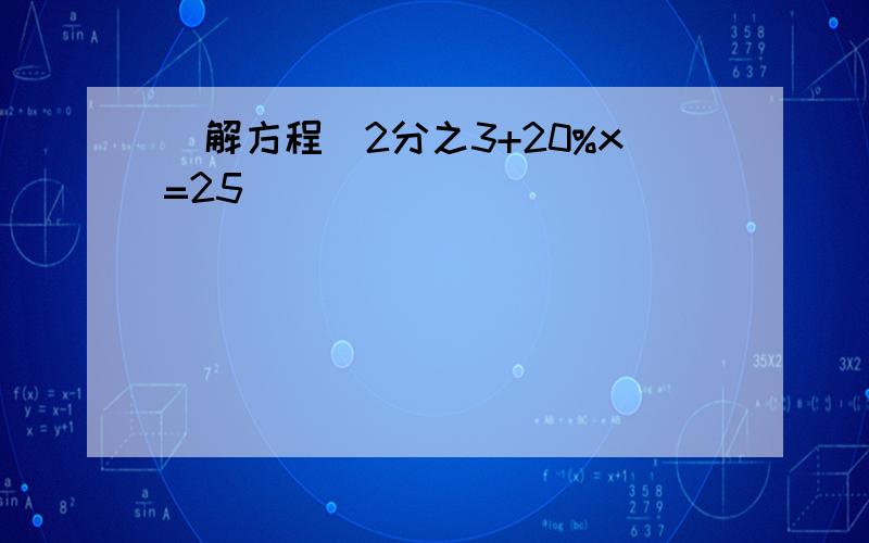 （解方程）2分之3+20%x=25