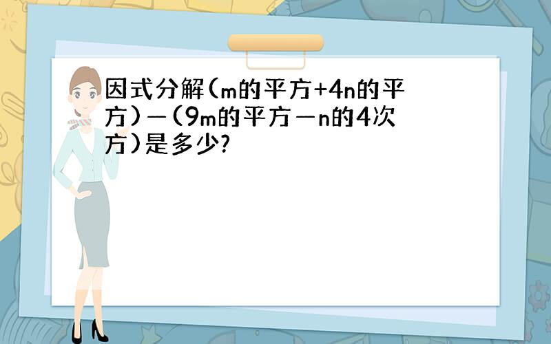 因式分解(m的平方+4n的平方)—(9m的平方—n的4次方)是多少?